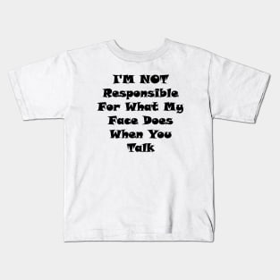 I'm Not Responsible For What My Face Does When You Talk Kids T-Shirt